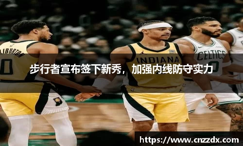 步行者宣布签下新秀，加强内线防守实力