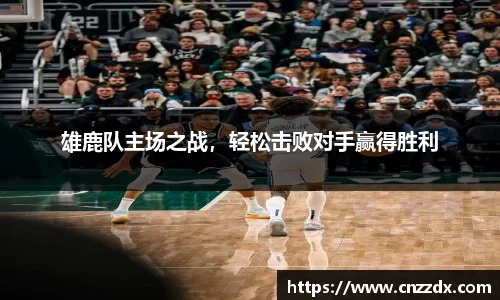 雄鹿队主场之战，轻松击败对手赢得胜利