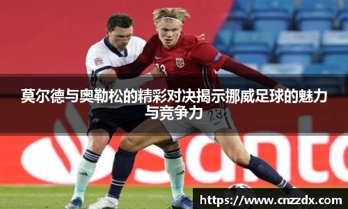 莫尔德与奥勒松的精彩对决揭示挪威足球的魅力与竞争力