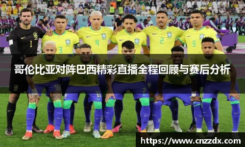 哥伦比亚对阵巴西精彩直播全程回顾与赛后分析