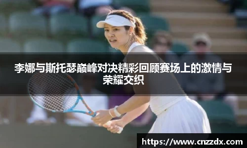 李娜与斯托瑟巅峰对决精彩回顾赛场上的激情与荣耀交织