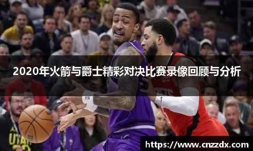 2020年火箭与爵士精彩对决比赛录像回顾与分析