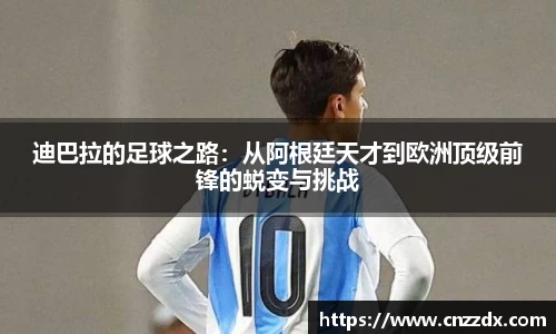 迪巴拉的足球之路：从阿根廷天才到欧洲顶级前锋的蜕变与挑战