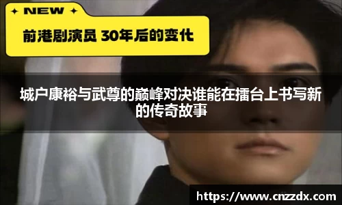 城户康裕与武尊的巅峰对决谁能在擂台上书写新的传奇故事