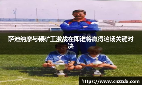 萨迪纳摩与顿矿工激战在即谁将赢得这场关键对决