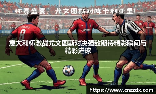 意大利杯激战尤文图斯对决强敌期待精彩瞬间与精彩进球
