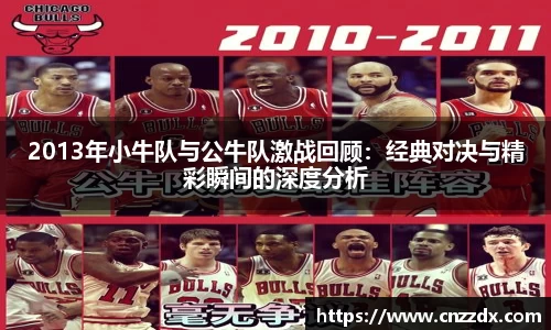 2013年小牛队与公牛队激战回顾：经典对决与精彩瞬间的深度分析