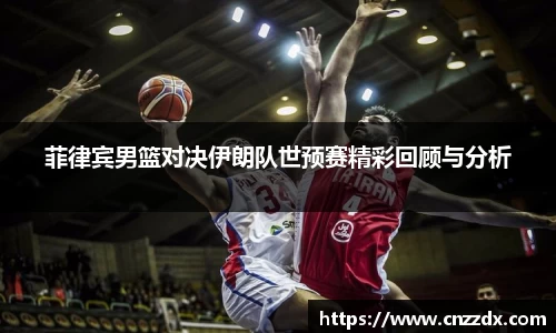 菲律宾男篮对决伊朗队世预赛精彩回顾与分析