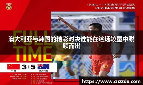 澳大利亚与韩国的精彩对决谁能在这场较量中脱颖而出