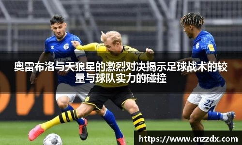 奥雷布洛与天狼星的激烈对决揭示足球战术的较量与球队实力的碰撞