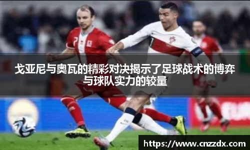 戈亚尼与奥瓦的精彩对决揭示了足球战术的博弈与球队实力的较量