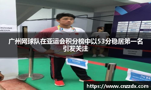 广州网球队在亚运会积分榜中以53分稳居第一名引发关注