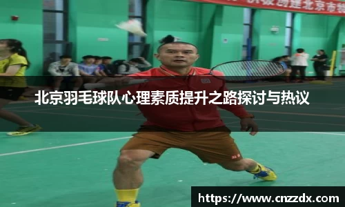 北京羽毛球队心理素质提升之路探讨与热议
