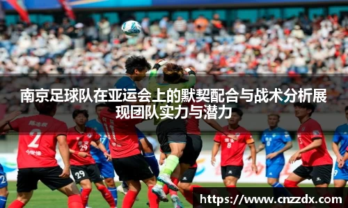 南京足球队在亚运会上的默契配合与战术分析展现团队实力与潜力