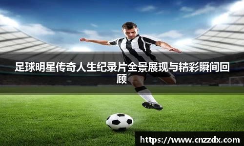 足球明星传奇人生纪录片全景展现与精彩瞬间回顾