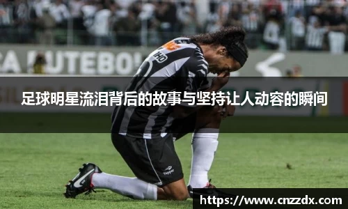 足球明星流泪背后的故事与坚持让人动容的瞬间