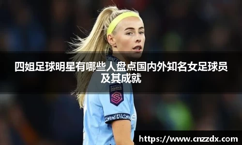 四姐足球明星有哪些人盘点国内外知名女足球员及其成就